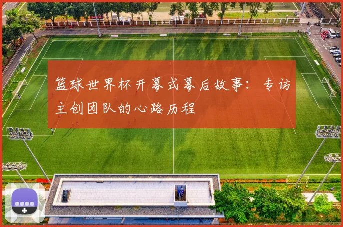 篮球世界杯开幕式幕后故事：专访主创团队的心路历程