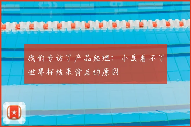 我们专访了产品经理：小度看不了世界杯结果背后的原因