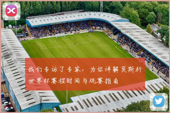 我们专访了专家，为你详解莫斯科世界杯赛程时间与观赛指南