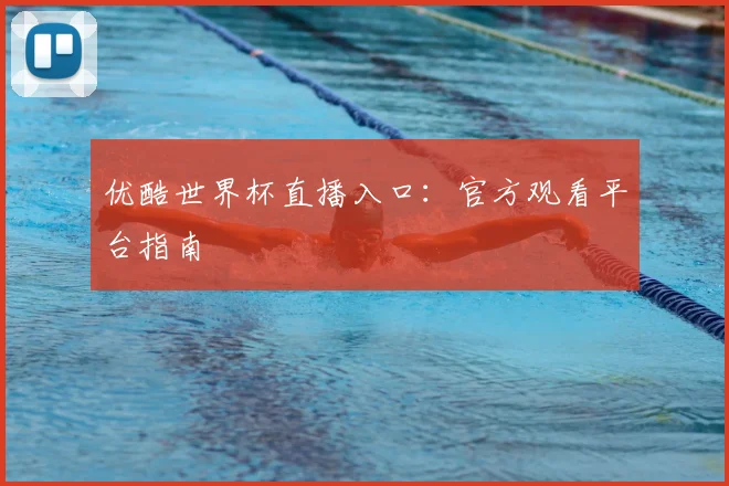 优酷世界杯直播入口：官方观看平台指南
