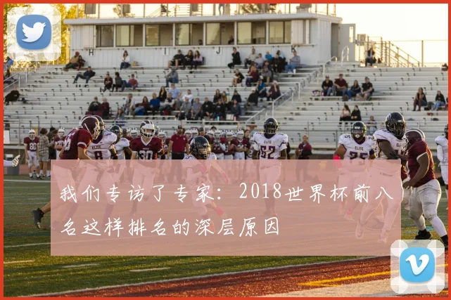 我们专访了专家：2018世界杯前八名这样排名的深层原因