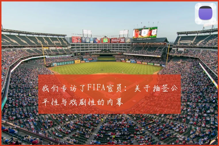 我们专访了FIFA官员：关于抽签公平性与戏剧性的内幕